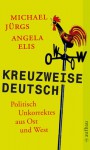 Kreuzweise deutsch: Politisch Unkorrektes aus Ost und West - Michael Jürgs, Angela Elis