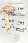 The Mushroom at the End of the World: On the Possibility of Life in Capitalist Ruins - Anna Lowenhaupt Tsing