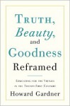 Truth, Beauty, and Goodness Reframed: Educating for the Virtues in the Age of Truthiness and Twitter - Howard Gardner