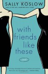 With Friends Like These - Sally Koslow