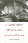 A Short History of Physics in the American Century - David C. Cassidy