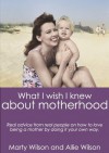 What I Wish I Knew about Motherhood: Real Advice from Real Moms about Loving Being a Mother by Doing It Your Own Way. - Marty Wilson, Allie Wilson