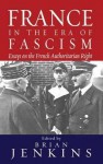 France in the Era of Fascism: Essays on the French Authoritarian Right - Brian Jenkins