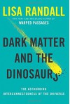 Dark Matter and the Dinosaurs: The Astounding Interconnectedness of the Universe - Lisa Randall