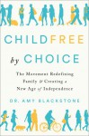 Childfree by Choice: The Movement Redefining Family and Creating a New Age of Independence - Amy Blackstone 