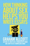 How Thinking About Sex Helps You Write Essays: From How to be a Knowledge Ninja - Graham Allcott