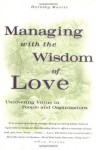 Managing with the Wisdom of Love: Uncovering Virtue in People and Organizations - Dorothy Marcic