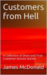 Customers from Hell: A Collection of Short and True Customer Service Stories - James McDonald