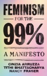 Feminism for the 99% - Cinzia Arruzza, Tithi Bhattacharya, Nancy Fraser