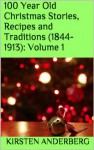 100 Year Old Christmas Stories, Recipes and Traditions (1844-1913): Volume 1 - Kirsten Anderberg