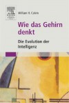 Wie das Gehirn denkt: Die Evolution der Intelligenz - William H. Calvin