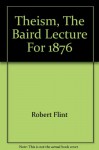 Theism: Being the Baird Lecture for 1876 - Robert Flint