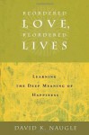 Reordered Love, Reordered Lives: Learning the Deep Meaning of Happiness - David K. Naugle