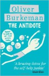 The Antidote: Happiness for People Who Can't Stand Positive Thinking - Oliver Burkeman