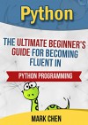 Python: The Ultimate Beginner's Guide for Becoming Fluent in Python Programming (Learn Coding Fast with Hands on Projects) - Mark Chen, TechShelve, Python