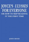 Joyce's Ulysses For Everyone: Or How To Skip Reading It The First Time - John Mood