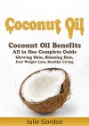 Coconut Oil: Successful Guide to Coconut Oil Benefits, Cures, Uses, and Remedies - Glowing Skin, Shining Hair, Fast Weight Loss and Healthy Living - Julie Gordon