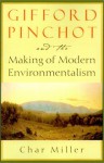 Gifford Pinchot and the Making of Modern Environmentalism - Char Miller