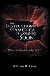 The Destruction of America Is Coming Soon: Where Is America in the Bible? - William R. Gray