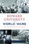 Howard University in the World Wars: Men and Women Serving the Nation - Lopez D. Matthews, Jr., PhD