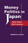 Money Politics In Japan: New Rules, Old Practices - Matthew Carlson