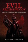 Evil Archaeology: Demons, Possessions, and Sinister Relics - Heather Lynn Rigaud