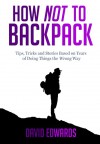 How Not to Backpack (Budget travel): Backpacking tips, tricks and stories based on years of doing things the wrong way - David Edwards