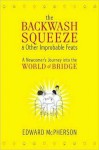 Backwash Squeeze and Other Improbable Feats: A Newcomer's Journey into the World of Bridge - Edward McPherson