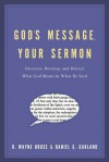 God's Message, Your Sermon: How to Discover, Develop, and Deliver What God Meant by What He Said - H. Wayne House