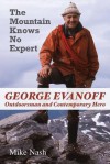 The Mountain Knows No Expert: George Evanoff, Outdoorsman and Contemporary Hero - Mike Nash