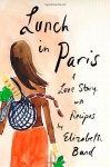 Lunch in Paris: A Love Story, with Recipes by Bard, Elizabeth (2010) Hardcover - Elizabeth Bard