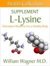 The L-Lysine Supplement: Alternative Medicine for a Healthy Body (Health Collection) - William Wagner