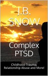 Complex PTSD: Childhood Trauma, Relationship Abuse and More! (Transcend Mediocrity Book 170) - J.B. Snow