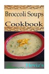 Healthy Broccoli Soups Recipes 101. Delicious, Nutritious, Low Budget Broccoli Soups Recipes Cookbook - Heviz's