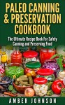 Paleo Canning & Preservation Cookbook: The Ultimate Recipe Book For Safely Canning and Preserving Food - Amber Johnson