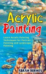 Acrylic Painting: Learn Acrylic Painting Techniques for Portrait Painting and Landscape Painting (Acrylic Painting, Portrait Painting, Landscape Painting, How to Paint, Acrylic Painting Techniques) - Abram Hermes, Acrylic Painting