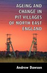 Ageing and Change in Pit Villages of North East England - Andrew Dawson