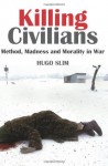 Killing Civilians: Method, Madness, and Morality in War (Columbia/Hurst) - Hugo Slim