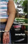 Our Bodies, Our Crimes: The Policing of Women's Reproduction in America - Jeanne Flavin