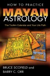 How to Practice Mayan Astrology: The Tzolkin Calendar and Your Life Path - Bruce Scofield, Barry C. Orr