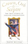 Crown, Orb and Sceptre: The True Stories of English Coronations - David Hilliam