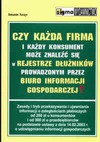 Czy każda firma i każdy konsument może znaleźć się w rejestrze dłużników prowadzonym przez biuro informacji gospodarczej? : zasady i tryb przekazywania i ujawniania informacji o zaległościach płatniczych od 200 zł u konsumentów i od 500 zł u przedsiębiorc - Aleksander. Korczyn