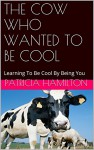 THE COW WHO WANTED TO BE COOL: Learning To Be Cool By Being You - Patricia Hamilton