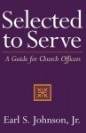 Selected to Serve: A Guide for Church Officers - Earl S. Johnson Jr.