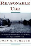 Reasonable Use: The People, the Environment, and the State, New England 1790-1930 - John T. Cumbler