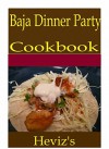 Baja Dinner Party 101. Delicious, Nutritious, Low Budget, Mouth Watering Baja Dinner Party Cookbook - Heviz's