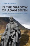 In the Shadow of Adam Smith: Founders of Scottish economics 1700-1900 - Donald Rutherford