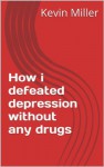 How i defeated depression without any drugs - Kevin Miller