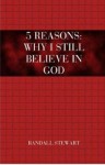 5 Reasons: Why I Still Believe in God - Randall Stewart