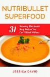 Nutribullet Superfood: 31 Heavenly Nutribullet Soup Recipes You Can't Blend Without (Nutribullet Recipe Book - Healthy Soups) - Jessica David